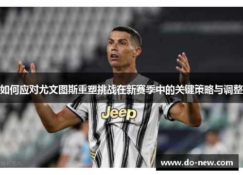 如何应对尤文图斯重塑挑战在新赛季中的关键策略与调整