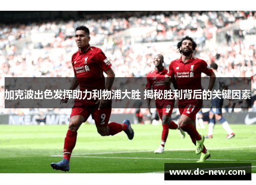加克波出色发挥助力利物浦大胜 揭秘胜利背后的关键因素