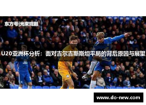 U20亚洲杯分析：面对吉尔吉斯斯坦平局的背后原因与展望
