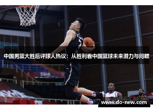中国男篮大胜后评球人热议：从胜利看中国篮球未来潜力与问题