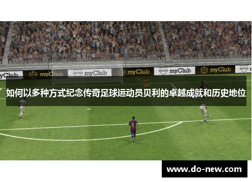 如何以多种方式纪念传奇足球运动员贝利的卓越成就和历史地位