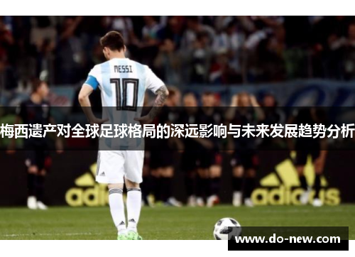 梅西遗产对全球足球格局的深远影响与未来发展趋势分析