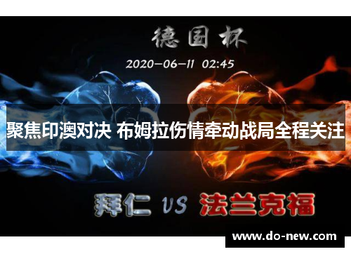 聚焦印澳对决 布姆拉伤情牵动战局全程关注