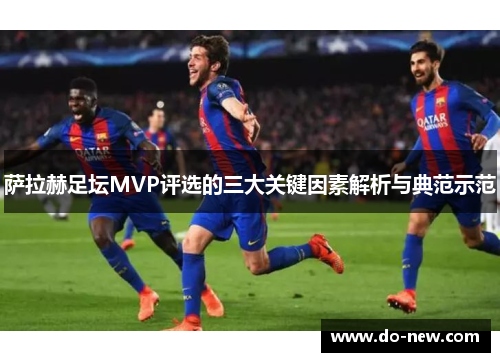 萨拉赫足坛MVP评选的三大关键因素解析与典范示范