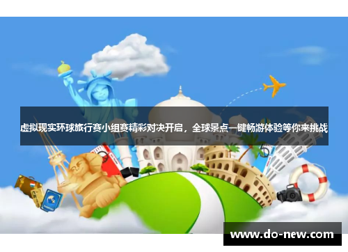 虚拟现实环球旅行赛小组赛精彩对决开启，全球景点一键畅游体验等你来挑战