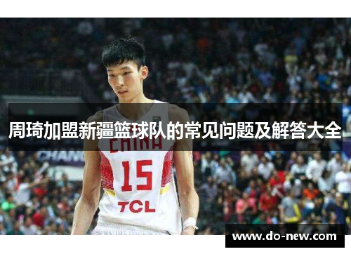 周琦加盟新疆篮球队的常见问题及解答大全