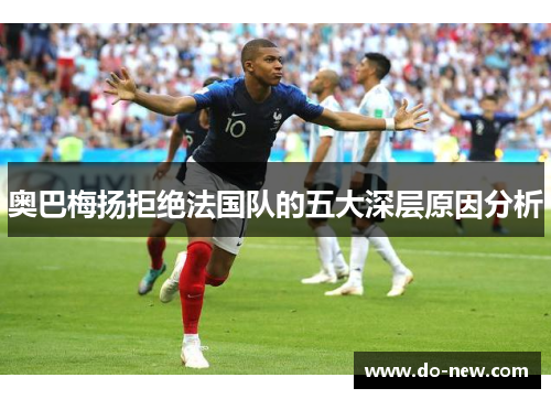 奥巴梅扬拒绝法国队的五大深层原因分析