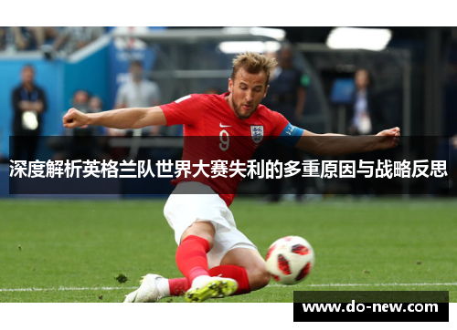 深度解析英格兰队世界大赛失利的多重原因与战略反思