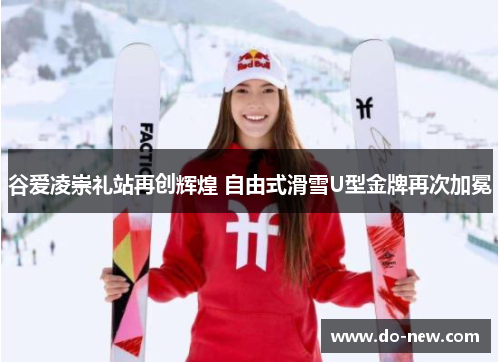 谷爱凌崇礼站再创辉煌 自由式滑雪U型金牌再次加冕