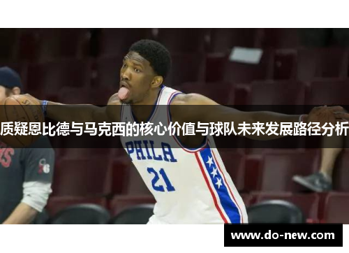 质疑恩比德与马克西的核心价值与球队未来发展路径分析