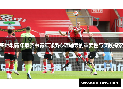 奥地利青年联赛中青年球员心理辅导的重要性与实践探索
