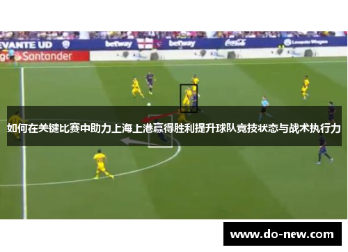 如何在关键比赛中助力上海上港赢得胜利提升球队竞技状态与战术执行力
