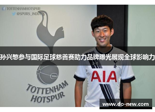 孙兴慜参与国际足球慈善赛助力品牌曝光展现全球影响力