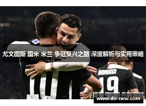 尤文图斯 国米 米兰 争冠复兴之路 深度解析与实用策略