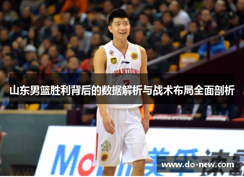 山东男篮胜利背后的数据解析与战术布局全面剖析