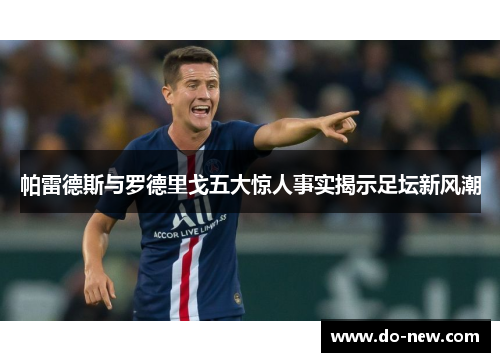 帕雷德斯与罗德里戈五大惊人事实揭示足坛新风潮