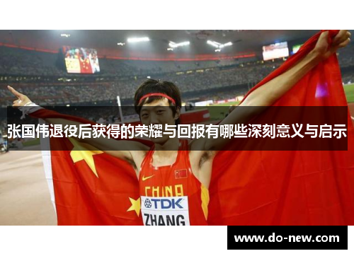 张国伟退役后获得的荣耀与回报有哪些深刻意义与启示