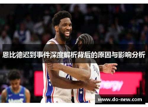 恩比德迟到事件深度解析背后的原因与影响分析