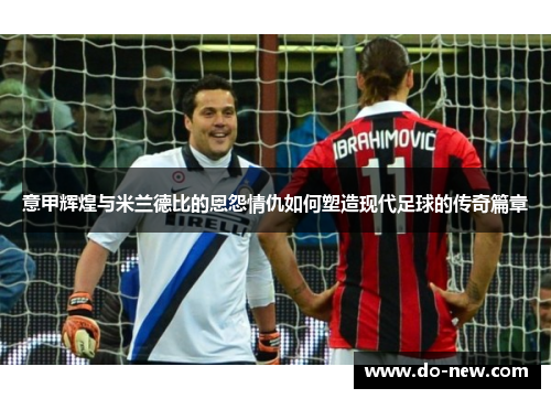 意甲辉煌与米兰德比的恩怨情仇如何塑造现代足球的传奇篇章