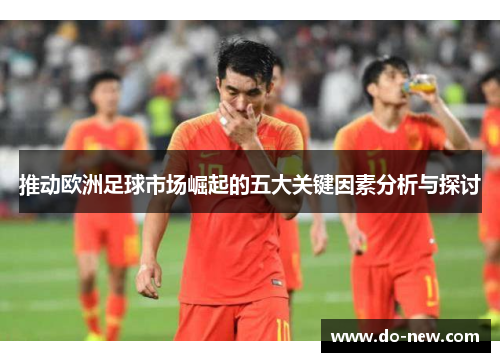推动欧洲足球市场崛起的五大关键因素分析与探讨