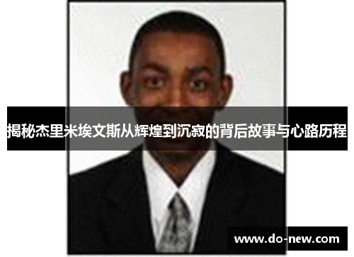 揭秘杰里米埃文斯从辉煌到沉寂的背后故事与心路历程