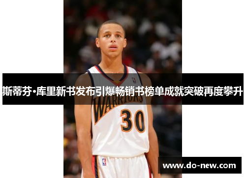 斯蒂芬·库里新书发布引爆畅销书榜单成就突破再度攀升