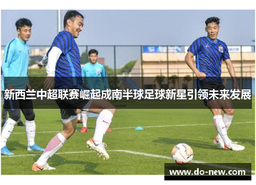 新西兰中超联赛崛起成南半球足球新星引领未来发展