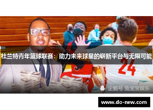 杜兰特青年篮球联赛：助力未来球星的崭新平台与无限可能