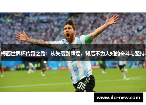 梅西世界杯传奇之路：从失落到辉煌，背后不为人知的奋斗与坚持