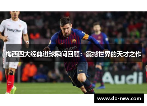 梅西四大经典进球瞬间回顾：震撼世界的天才之作