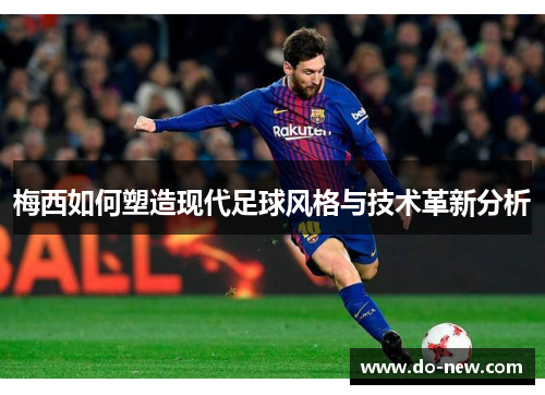 梅西如何塑造现代足球风格与技术革新分析